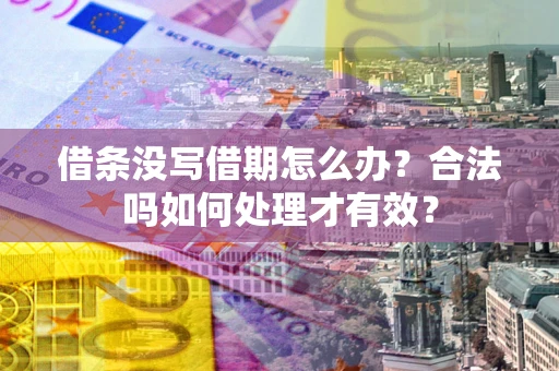 济南借条没写借期怎么办？合法吗如何处理才有效？