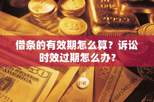 济南借条的有效期怎么算？诉讼时效过期怎么办？