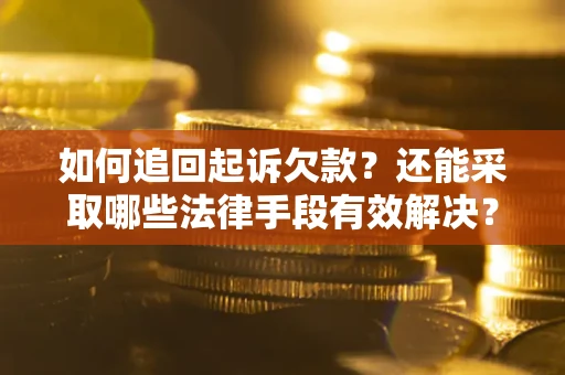 济南如何追回起诉欠款？还能采取哪些法律手段有效解决？