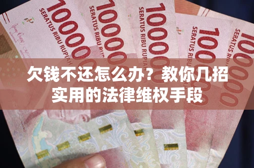 济南欠钱不还怎么办？教你几招实用的法律维权手段
