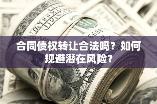 济南合同债权转让合法吗?如何规避潜在风险? 济南合同债权转让合法吗?如何规避潜在风险?