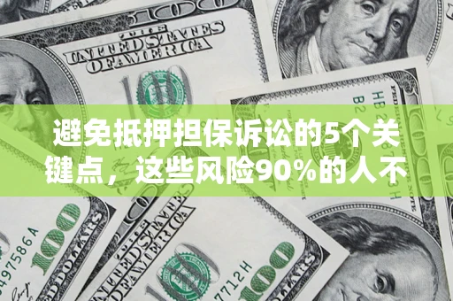 济南避免抵押担保诉讼的5个关键点，这些风险90%的人不知道！