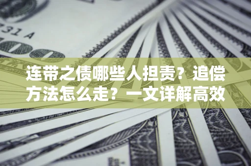 济南连带之债哪些人担责？追偿方法怎么走？一文详解高效维权流程