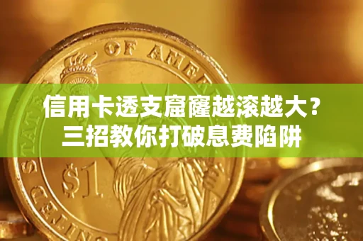 济南信用卡透支窟窿越滚越大？三招教你打破息费陷阱