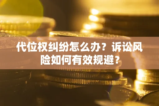 济南代位权纠纷怎么办？诉讼风险如何有效规避？
