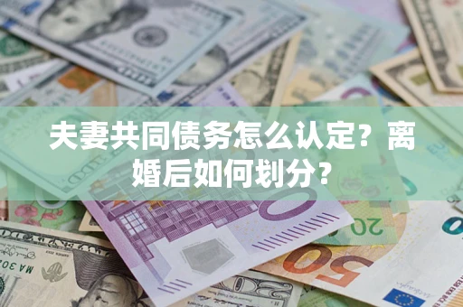 济南夫妻共同债务怎么认定？离婚后如何划分？