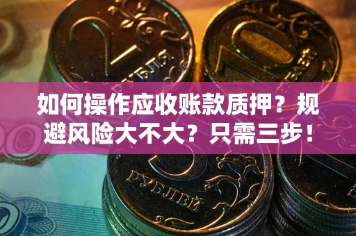 济南如何操作应收账款质押？规避风险大不大？只需三步！