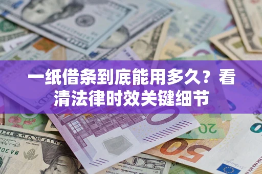 济南一纸借条到底能用多久？看清法律时效关键细节