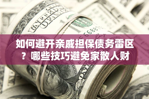济南如何避开亲戚担保债务雷区？哪些技巧避免家散人财