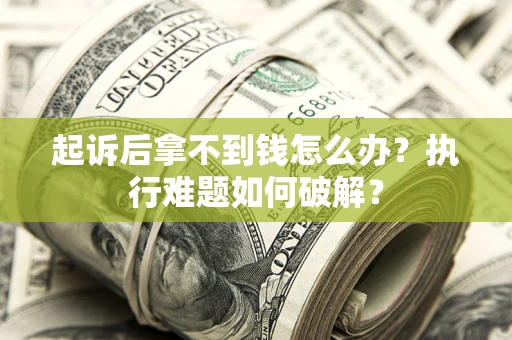 济南起诉后拿不到钱怎么办?执行难题如何破解? 济南起诉后拿不到钱怎么办?执行难题如何破解?
