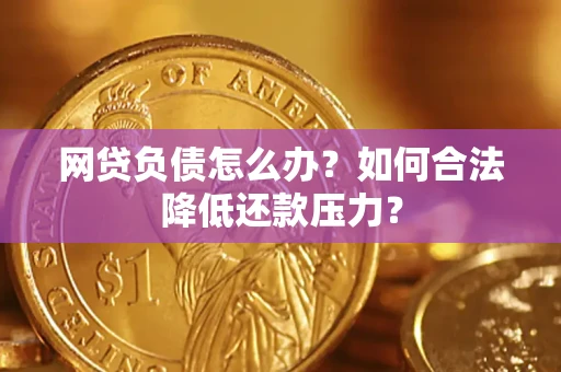 济南网贷负债怎么办？如何合法降低还款压力？