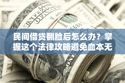 济南民间借贷翻脸后怎么办？掌握这个法律攻略避免血本无归