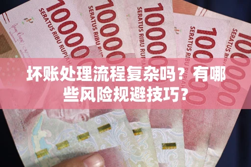 济南坏账处理流程复杂吗？有哪些风险规避技巧？