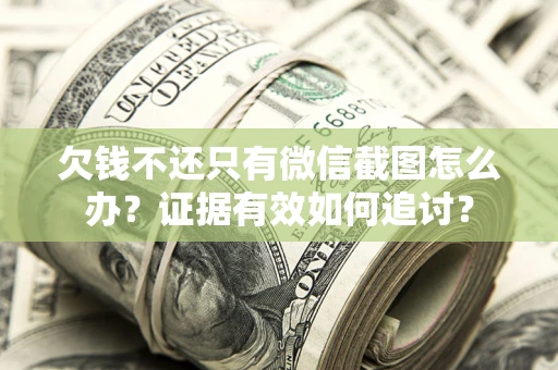 济南欠钱不还只有微信截图怎么办？证据有效如何追讨？