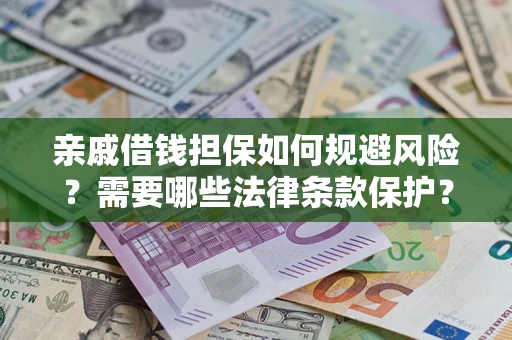 济南亲戚借钱担保如何规避风险？需要哪些法律条款保护？