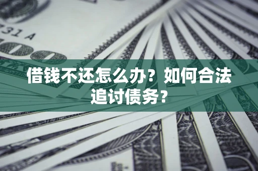 济南借钱不还怎么办？如何合法追讨债务？