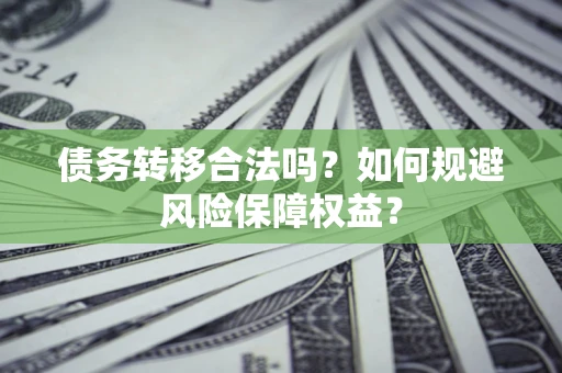 济南债务转移合法吗？如何规避风险保障权益？