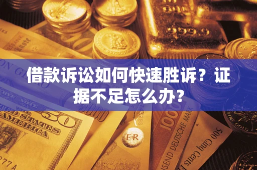 济南借款诉讼如何快速胜诉？证据不足怎么办？