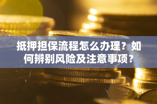 济南抵押担保流程怎么办理？如何辨别风险及注意事项？