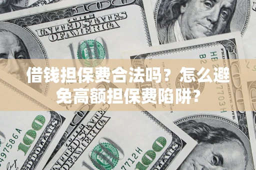 济南借钱担保费合法吗？怎么避免高额担保费陷阱？