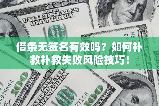 济南借条无签名有效吗？如何补救补救失败风险技巧！