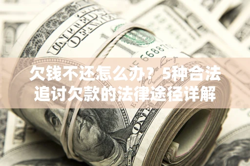 济南欠钱不还怎么办？5种合法追讨欠款的法律途径详解