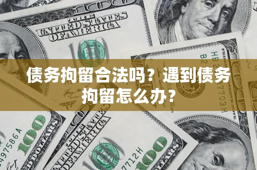 济南债务拘留合法吗？遇到债务拘留怎么办？