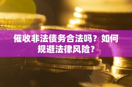 济南催收非法债务合法吗？如何规避法律风险？