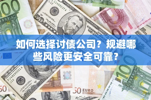 济南如何选择讨债公司？规避哪些风险更安全可靠？