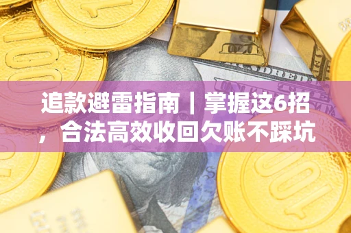 济南追款避雷指南｜掌握这6招，合法高效收回欠账不踩坑