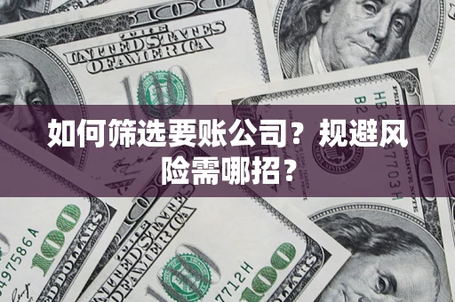 济南如何筛选要账公司？规避风险需哪招？
