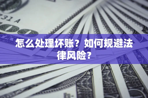 济南怎么处理坏账？如何规避法律风险？