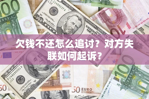 济南欠钱不还怎么追讨？对方失联如何起诉？