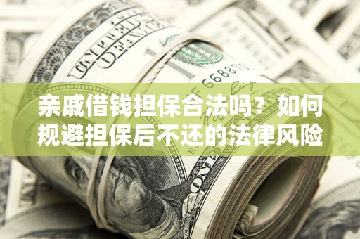 济南亲戚借钱担保合法吗？如何规避担保后不还的法律风险？
