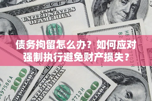 济南债务拘留怎么办？如何应对强制执行避免财产损失？