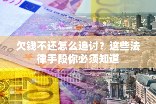 济南欠钱不还怎么追讨？这些法律手段你必须知道