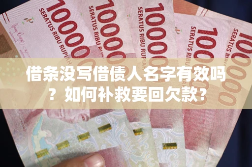 济南借条没写借债人名字有效吗？如何补救要回欠款？