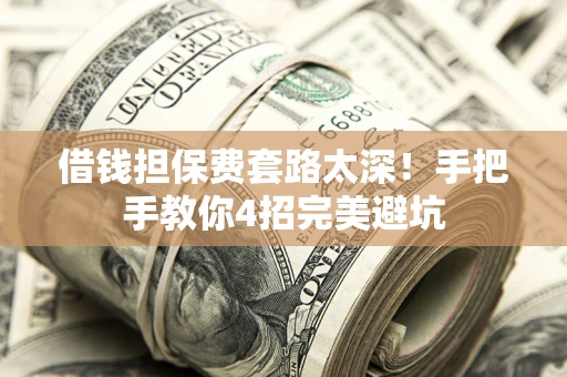济南借钱担保费套路太深！手把手教你4招完美避坑
