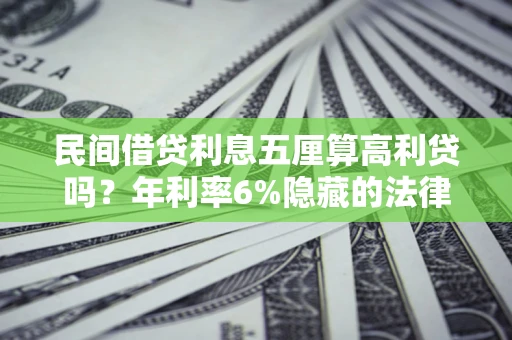 济南民间借贷利息五厘算高利贷吗？年利率6%隐藏的法律风险全解析