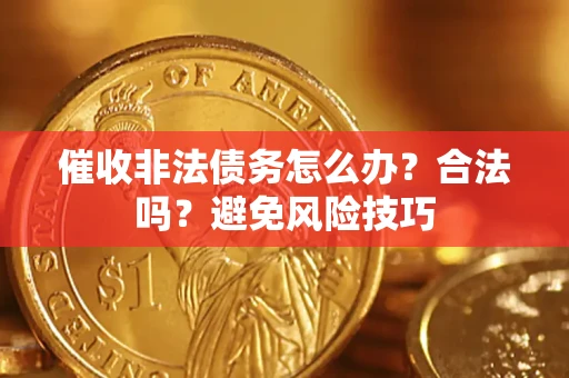 济南催收非法债务怎么办？合法吗？避免风险技巧