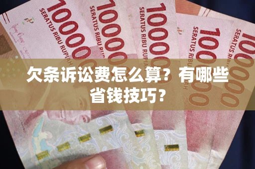 济南欠条诉讼费怎么算？有哪些省钱技巧？