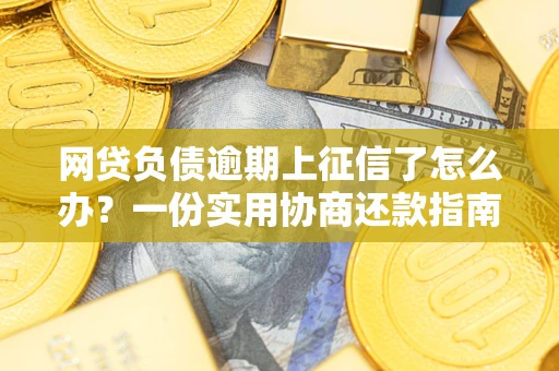 济南网贷负债逾期上征信了怎么办？一份实用协商还款指南请收好