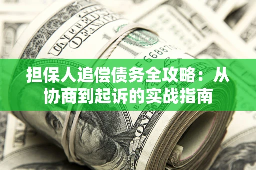 济南担保人追偿债务全攻略:从协商到起诉的实战指南 济南担保人追偿债务全攻略:从协商到起诉的实战指南