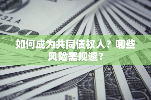 济南如何成为共同债权人？哪些风险需规避？