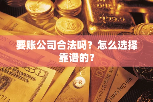 济南要账公司合法吗？怎么选择靠谱的？