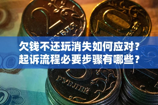 济南欠钱不还玩消失如何应对？起诉流程必要步骤有哪些？
