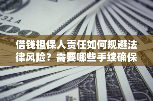 济南借钱担保人责任如何规避法律风险？需要哪些手续确保安全？