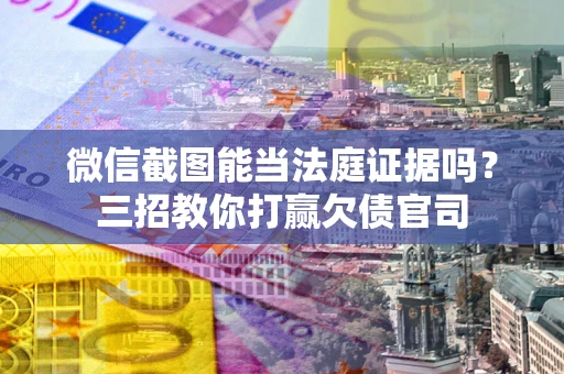 济南微信截图能当法庭证据吗？三招教你打赢欠债官司