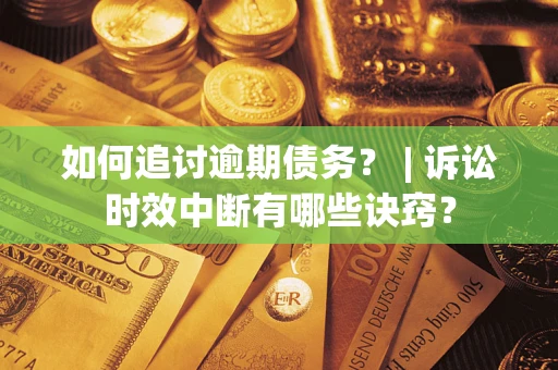 济南如何追讨逾期债务？ | 诉讼时效中断有哪些诀窍？