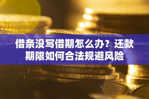 济南借条没写借期怎么办？还款期限如何合法规避风险